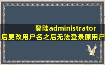 登陆administrator后更改用户名之后无法登录原用户