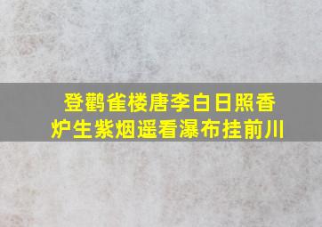 登鹳雀楼唐李白日照香炉生紫烟遥看瀑布挂前川