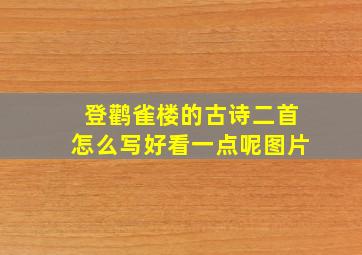 登鹳雀楼的古诗二首怎么写好看一点呢图片