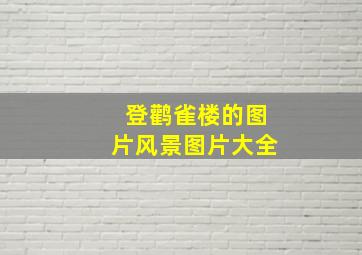 登鹳雀楼的图片风景图片大全