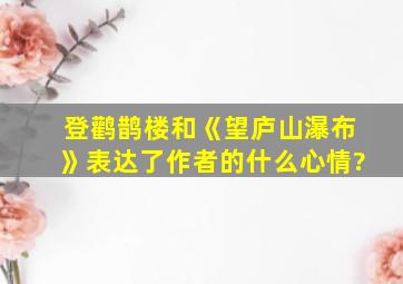 登鹳鹊楼和《望庐山瀑布》表达了作者的什么心情?