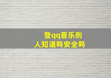 登qq音乐别人知道吗安全吗