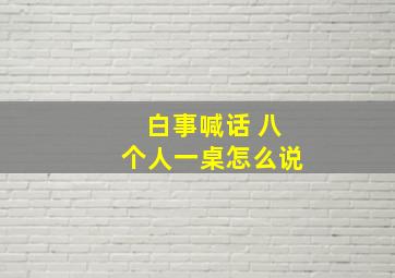 白事喊话 八个人一桌怎么说