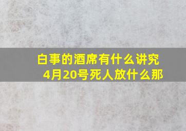 白事的酒席有什么讲究4月20号死人放什么那