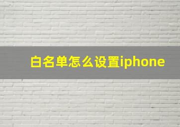 白名单怎么设置iphone