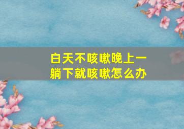 白天不咳嗽晚上一躺下就咳嗽怎么办