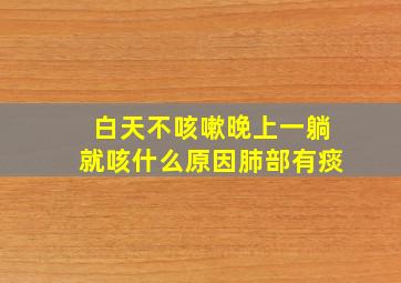 白天不咳嗽晚上一躺就咳什么原因肺部有痰