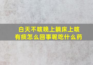 白天不咳晚上躺床上咳有痰怎么回事呢吃什么药