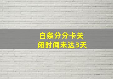 白条分分卡关闭时间未达3天