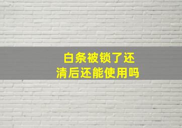 白条被锁了还清后还能使用吗