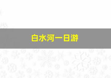 白水河一日游