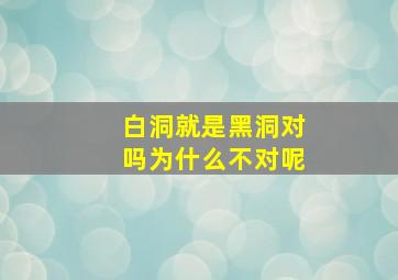 白洞就是黑洞对吗为什么不对呢