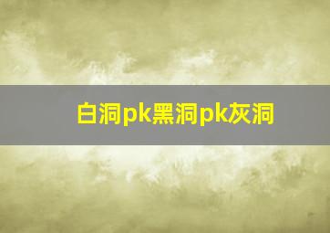 白洞pk黑洞pk灰洞