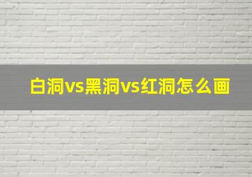 白洞vs黑洞vs红洞怎么画