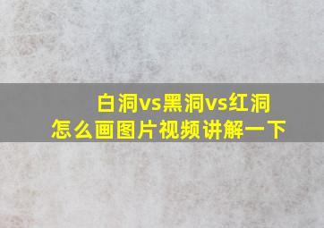 白洞vs黑洞vs红洞怎么画图片视频讲解一下