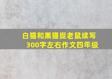 白猫和黑猫捉老鼠续写300字左右作文四年级