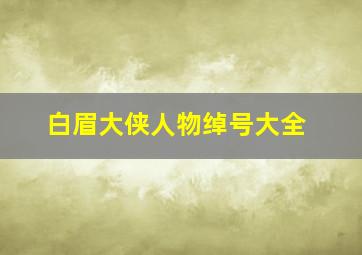 白眉大侠人物绰号大全