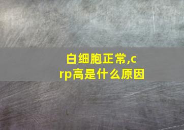 白细胞正常,crp高是什么原因