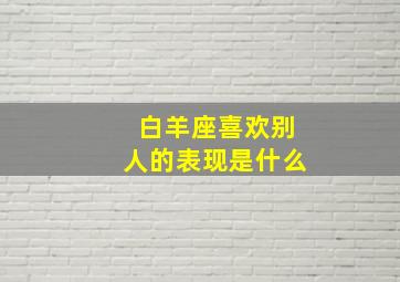 白羊座喜欢别人的表现是什么