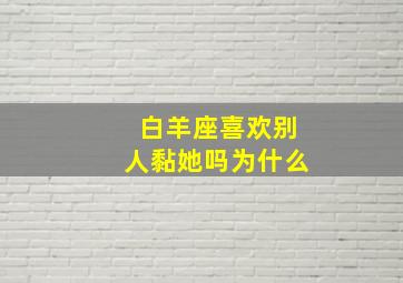 白羊座喜欢别人黏她吗为什么