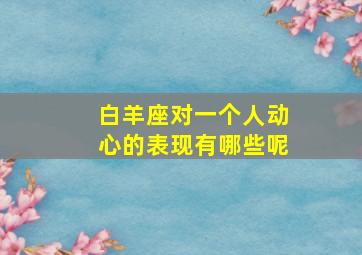 白羊座对一个人动心的表现有哪些呢