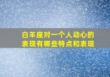 白羊座对一个人动心的表现有哪些特点和表现