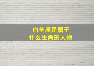 白羊座是属于什么生肖的人物