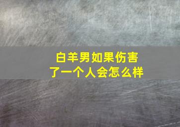 白羊男如果伤害了一个人会怎么样