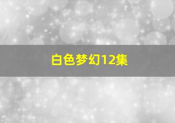 白色梦幻12集