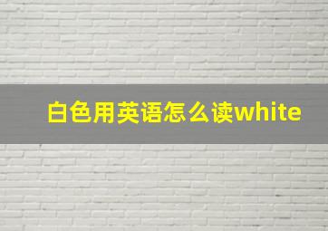 白色用英语怎么读white