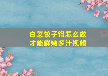 白菜饺子馅怎么做才能鲜嫩多汁视频