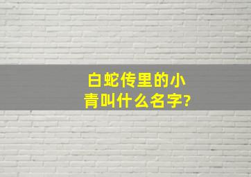 白蛇传里的小青叫什么名字?