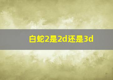 白蛇2是2d还是3d