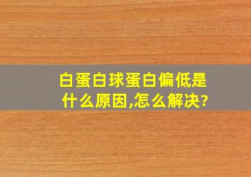 白蛋白球蛋白偏低是什么原因,怎么解决?