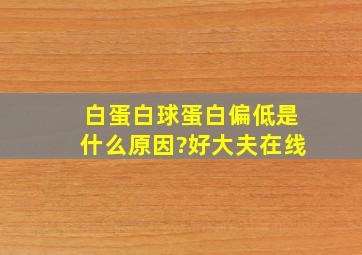 白蛋白球蛋白偏低是什么原因?好大夫在线