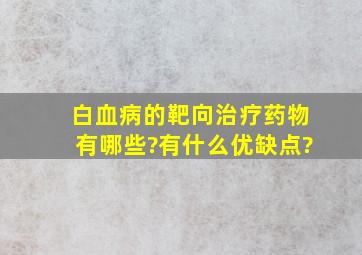 白血病的靶向治疗药物有哪些?有什么优缺点?