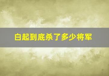 白起到底杀了多少将军