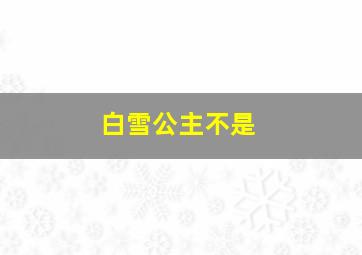 白雪公主不是