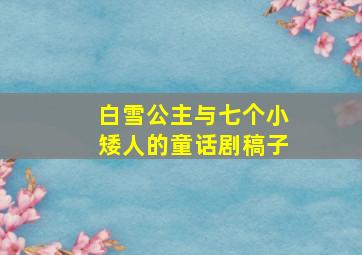 白雪公主与七个小矮人的童话剧稿子