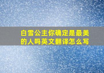 白雪公主你确定是最美的人吗英文翻译怎么写