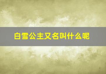 白雪公主又名叫什么呢