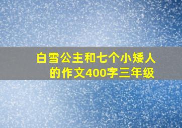 白雪公主和七个小矮人的作文400字三年级