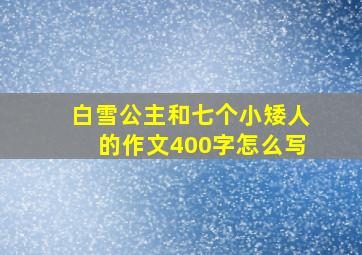 白雪公主和七个小矮人的作文400字怎么写