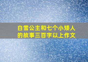 白雪公主和七个小矮人的故事三百字以上作文