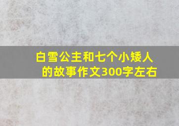 白雪公主和七个小矮人的故事作文300字左右