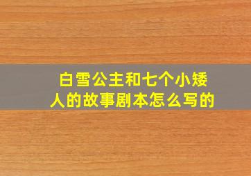 白雪公主和七个小矮人的故事剧本怎么写的