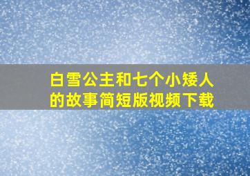 白雪公主和七个小矮人的故事简短版视频下载