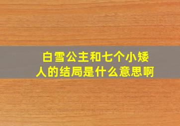 白雪公主和七个小矮人的结局是什么意思啊