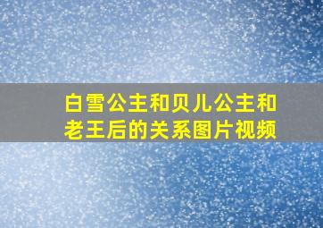 白雪公主和贝儿公主和老王后的关系图片视频