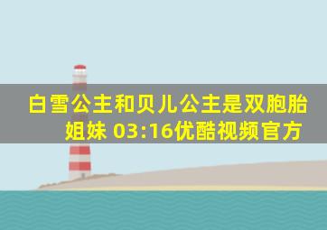 白雪公主和贝儿公主是双胞胎姐妹 03:16优酷视频官方